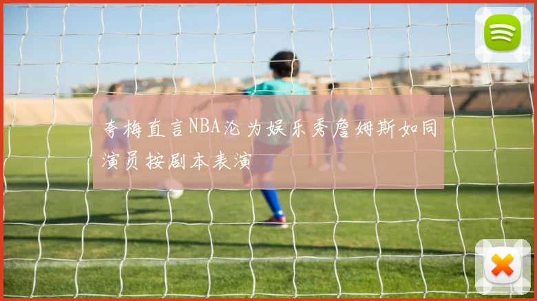 夸梅直言NBA沦为娱乐秀詹姆斯如同演员按剧本表演