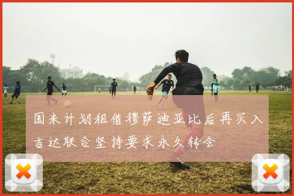 国米计划租借穆萨迪亚比后再买入吉达联合坚持要求永久转会