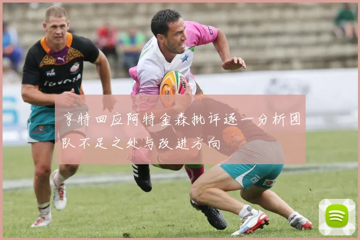亨特回应阿特金森批评逐一分析团队不足之处与改进方向