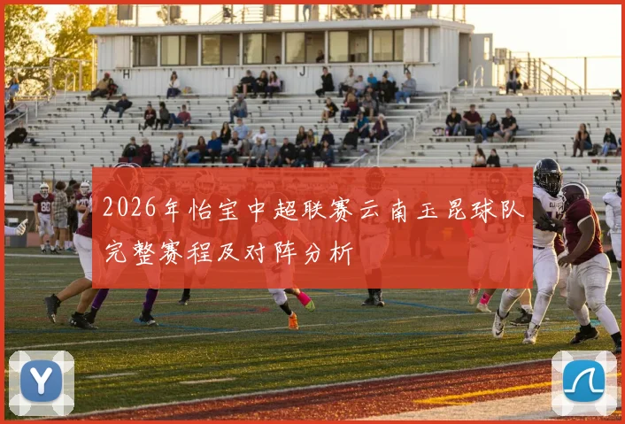 2026年怡宝中超联赛云南玉昆球队完整赛程及对阵分析