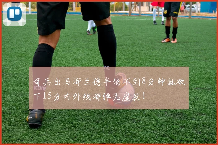 奇兵出马海兰德半场不到8分钟就砍下15分内外线都弹无虚发！