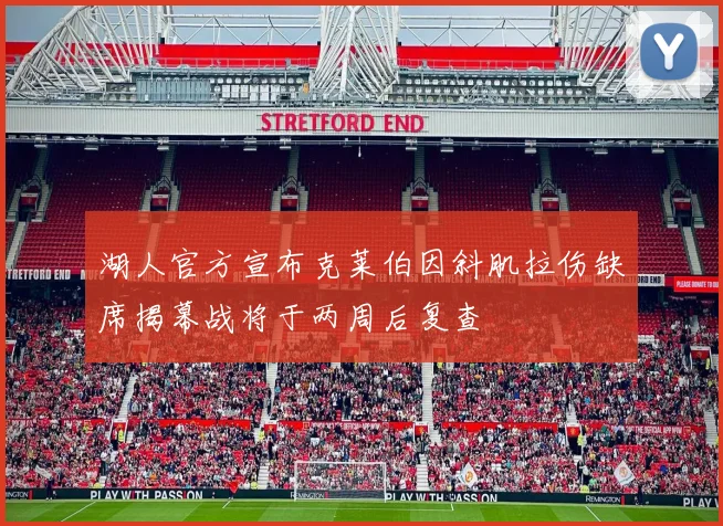 湖人官方宣布克莱伯因斜肌拉伤缺席揭幕战将于两周后复查