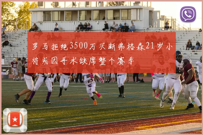 罗马拒绝3500万买断弗格森21岁小将或因手术缺席整个赛季