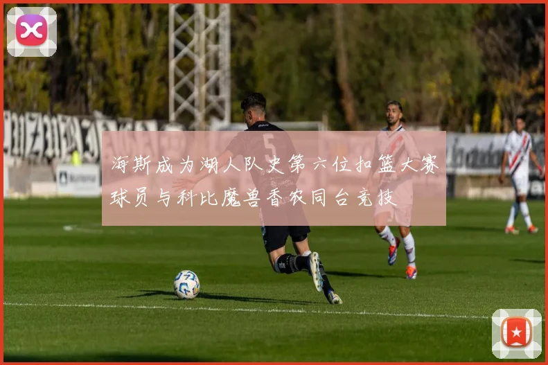 海斯成为湖人队史第六位扣篮大赛球员与科比魔兽香农同台竞技