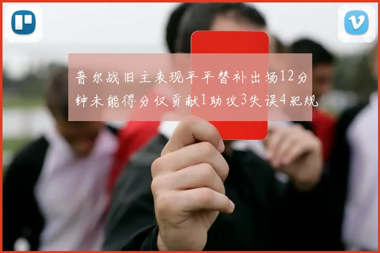 普尔战旧主表现平平替补出场12分钟未能得分仅贡献1助攻3失误4犯规