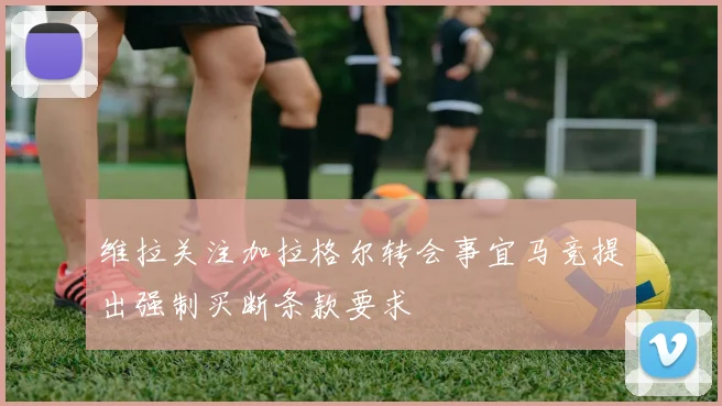 维拉关注加拉格尔转会事宜马竞提出强制买断条款要求