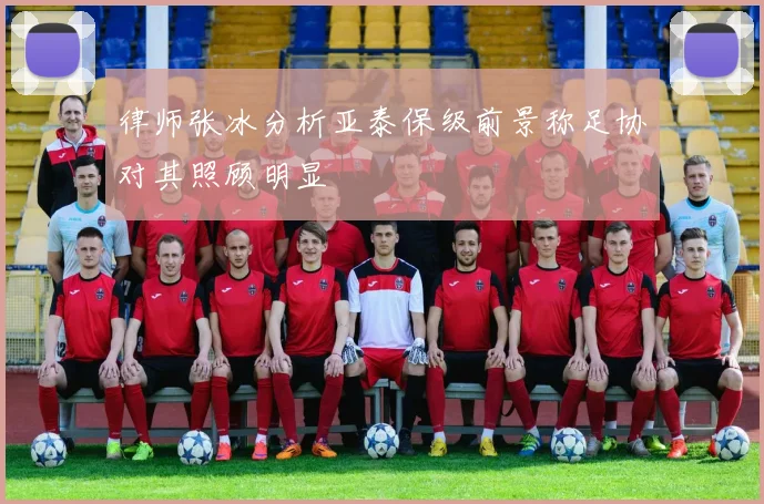 律师张冰分析亚泰保级前景称足协对其照顾明显