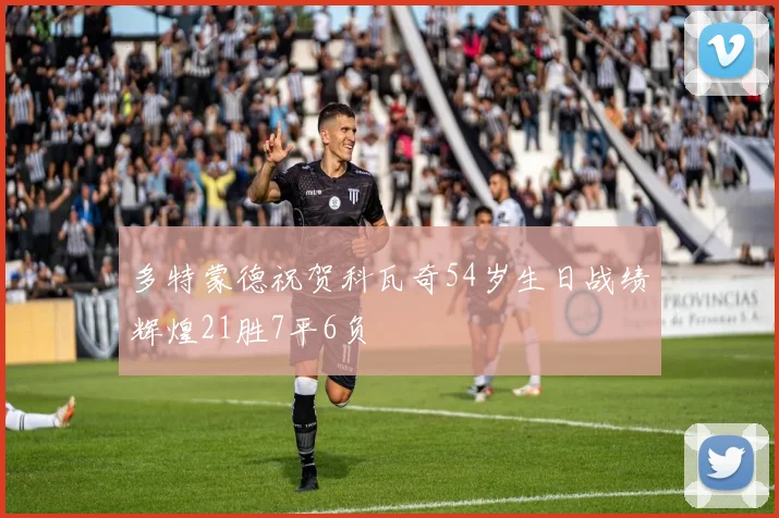 多特蒙德祝贺科瓦奇54岁生日战绩辉煌21胜7平6负