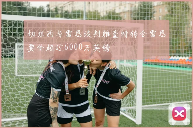 切尔西与雷恩谈判雅奎特转会雷恩要价超过6000万英镑