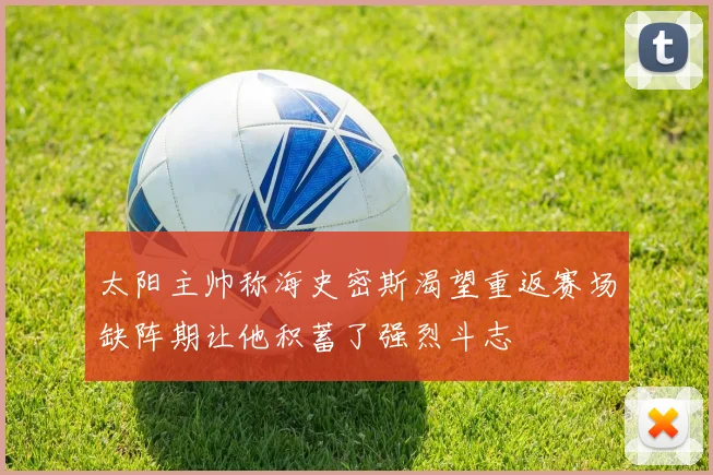 太阳主帅称海史密斯渴望重返赛场缺阵期让他积蓄了强烈斗志