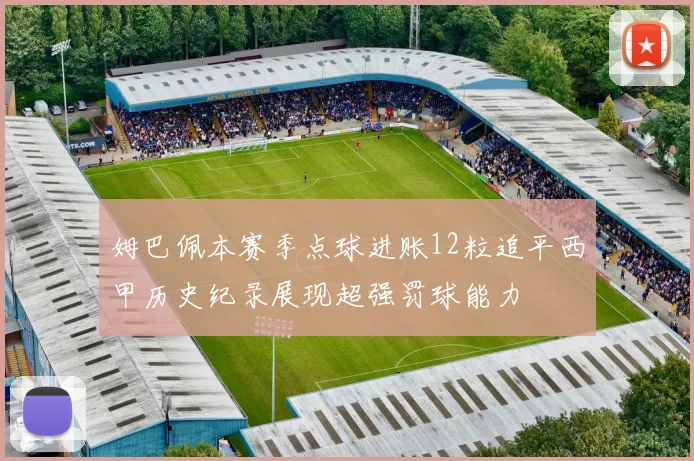 姆巴佩本赛季点球进账12粒追平西甲历史纪录展现超强罚球能力
