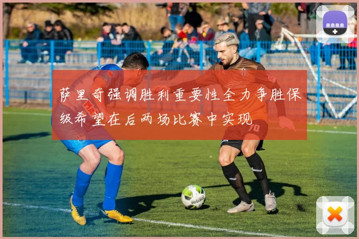 萨里奇强调胜利重要性全力争胜保级希望在后两场比赛中实现