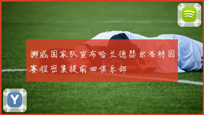 挪威国家队宣布哈兰德瑟尔洛特因赛程密集提前回俱乐部