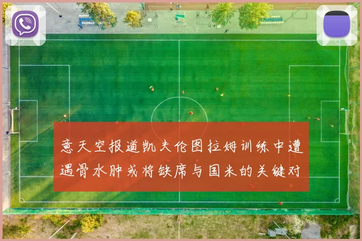 意天空报道凯夫伦图拉姆训练中遭遇骨水肿或将缺席与国米的关键对决