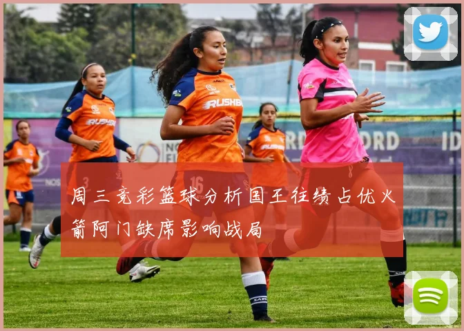 周三竞彩篮球分析国王往绩占优火箭阿门缺席影响战局