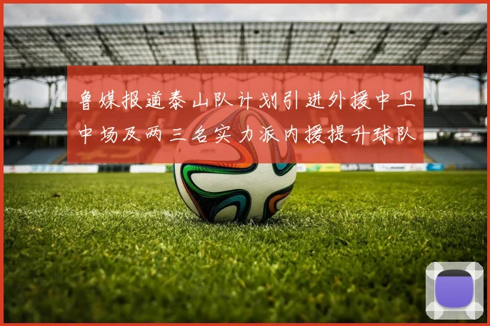 鲁媒报道泰山队计划引进外援中卫中场及两三名实力派内援提升球队竞争力