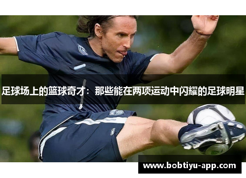 足球场上的篮球奇才：那些能在两项运动中闪耀的足球明星