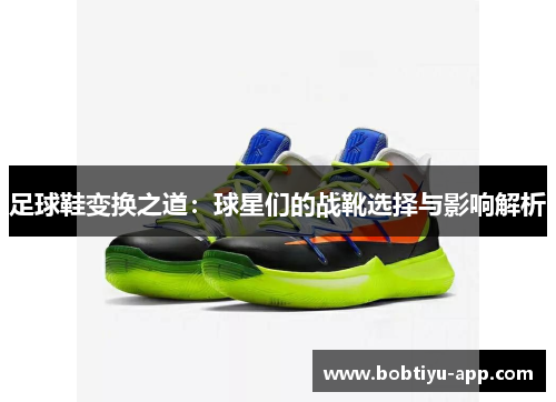 足球鞋变换之道：球星们的战靴选择与影响解析