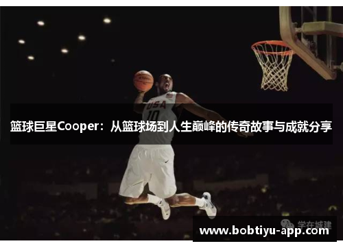 篮球巨星Cooper：从篮球场到人生巅峰的传奇故事与成就分享